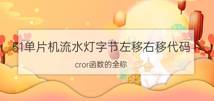 51单片机流水灯字节左移右移代码 cror函数的全称？